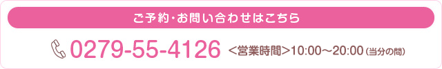 ご予約・お問い合わせはこちら　電話番号：0279-55-4126　営業時間10時から20時（当分の間）