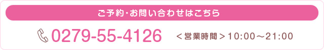 ご予約・お問い合わせはこちら　電話番号：0279-55-4126　営業時間10時から21時